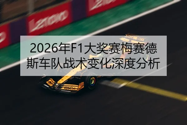 2026年F1大奖赛梅赛德斯车队战术变化深度分析
