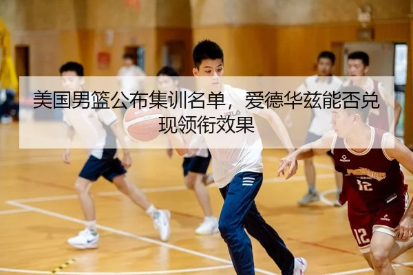 美国男篮公布集训名单，爱德华兹能否兑现领衔效果