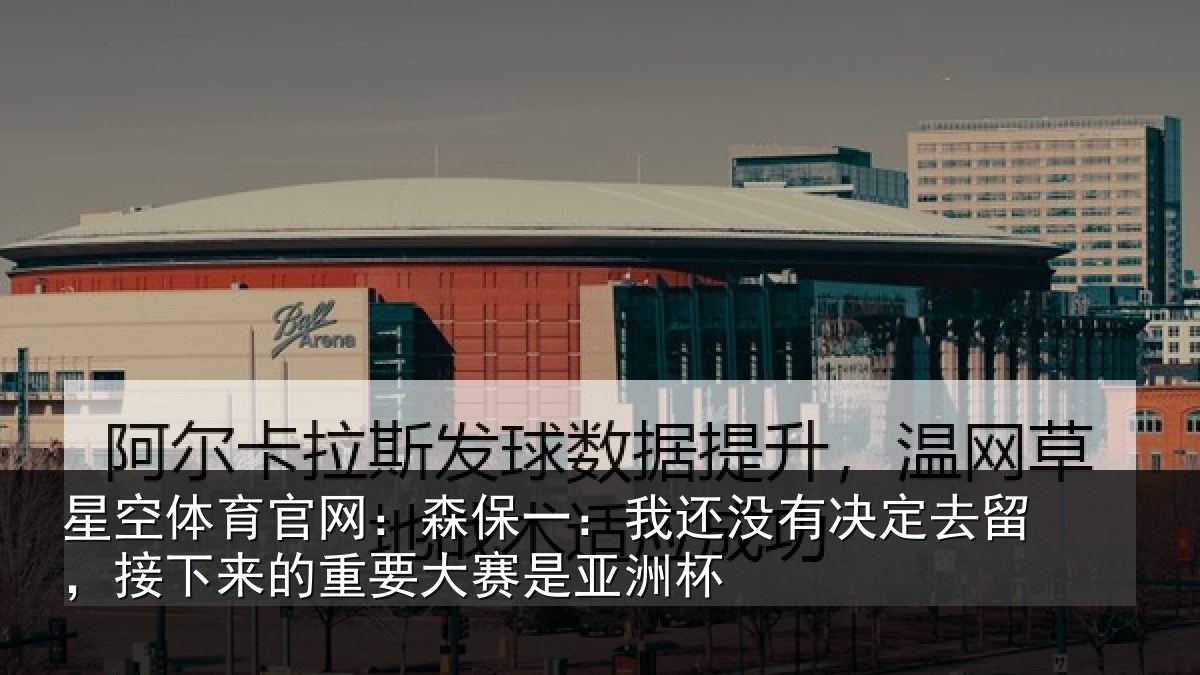 星空体育官网:森保一:我还没有决定去留,接下相关情况洲杯