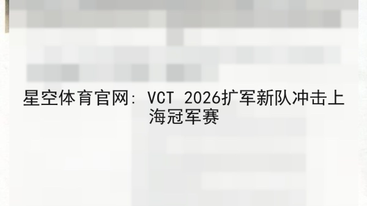 星空体育官网: VCT 2026扩军新队冲击上海冠军赛 星空体育官网: VCT 2026扩军新队冲击上海冠军赛