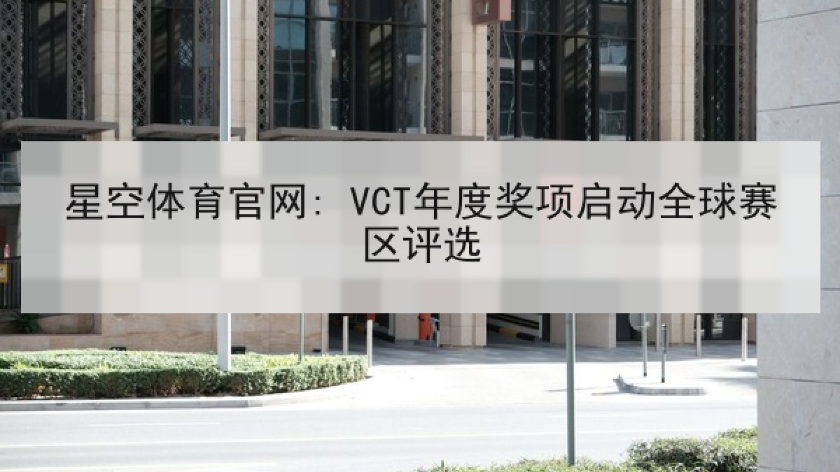 星空体育官网: VCT年度奖项启动全球赛区评选