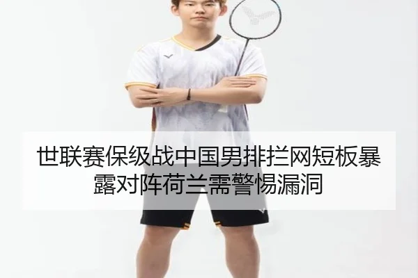 世联赛保级战中国男排拦网短板暴露对阵荷兰需警惕漏洞