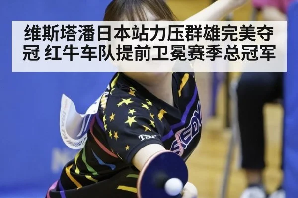维斯塔潘日本站力压群雄完美夺冠 红牛车队提前卫冕赛季总冠军